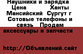 Наушники и зарядка › Цена ­ 3 500 - Ханты-Мансийский, Сургут г. Сотовые телефоны и связь » Продам аксессуары и запчасти   